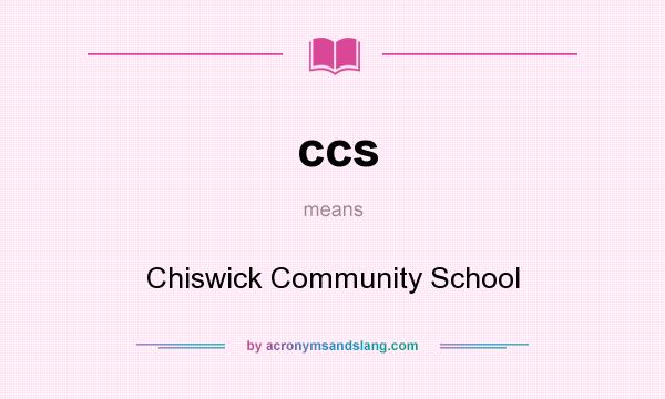 What does ccs mean? It stands for Chiswick Community School