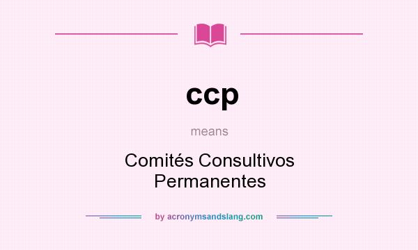 What does ccp mean? It stands for Comités Consultivos Permanentes