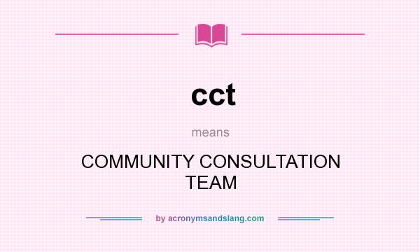 What does cct mean? It stands for COMMUNITY CONSULTATION TEAM
