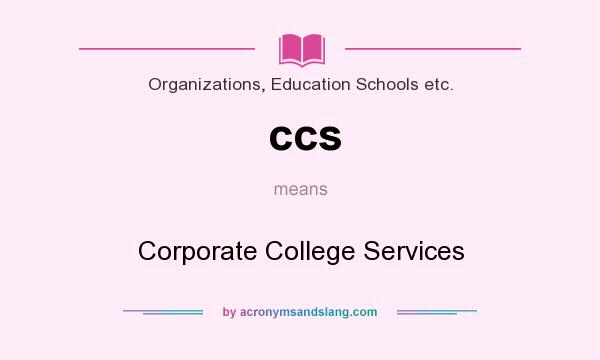 What does ccs mean? It stands for Corporate College Services