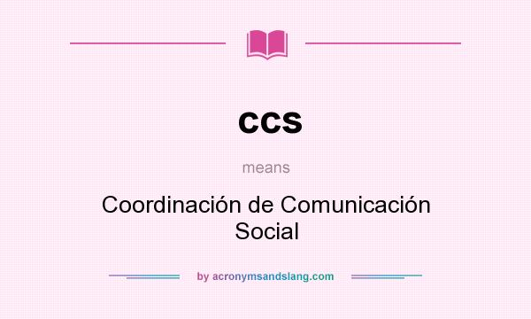 What does ccs mean? It stands for Coordinación de Comunicación Social