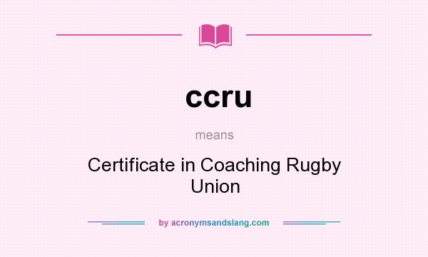 What does ccru mean? It stands for Certificate in Coaching Rugby Union