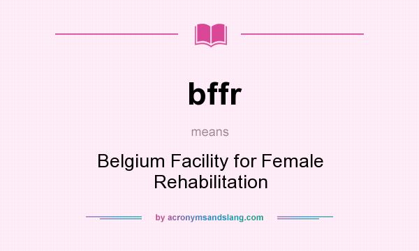 What does bffr mean? It stands for Belgium Facility for Female Rehabilitation
