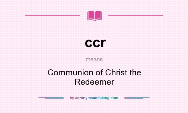 What does ccr mean? It stands for Communion of Christ the Redeemer