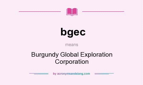 What does bgec mean? It stands for Burgundy Global Exploration Corporation