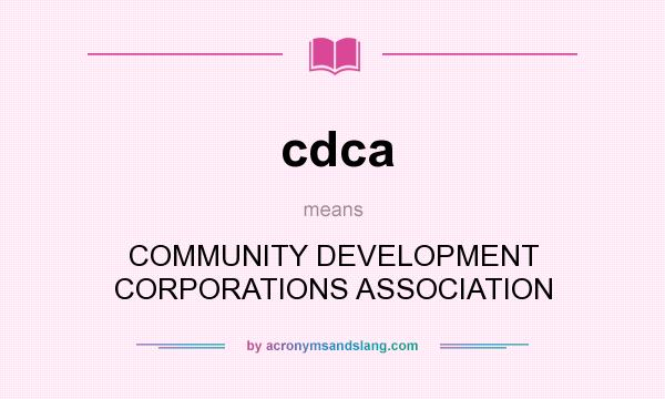 What does cdca mean? It stands for COMMUNITY DEVELOPMENT CORPORATIONS ASSOCIATION
