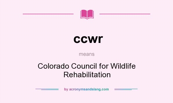 What does ccwr mean? It stands for Colorado Council for Wildlife Rehabilitation