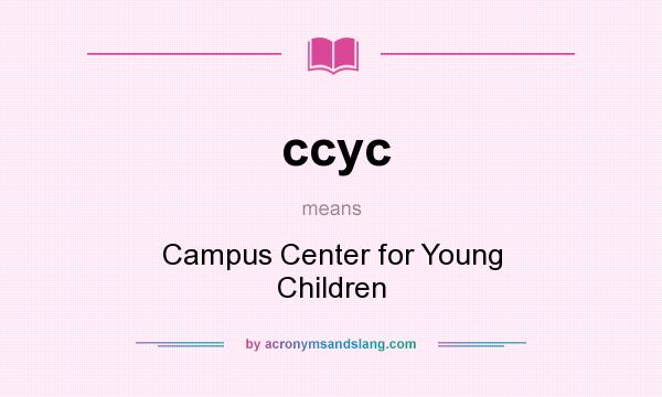What does ccyc mean? It stands for Campus Center for Young Children