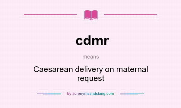 What does cdmr mean? It stands for Caesarean delivery on maternal request
