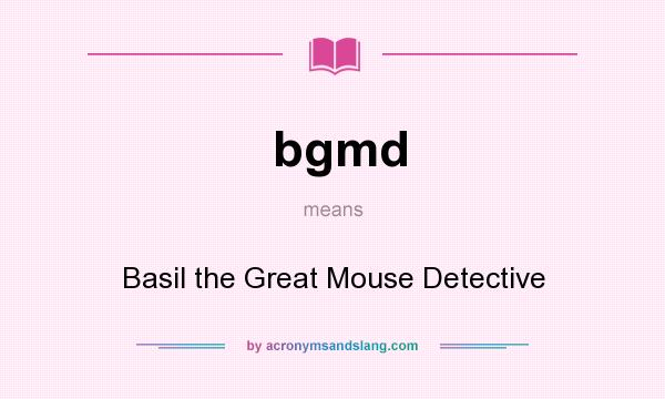 What does bgmd mean? It stands for Basil the Great Mouse Detective