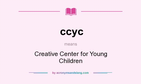 What does ccyc mean? It stands for Creative Center for Young Children
