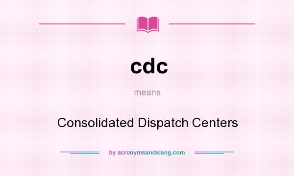 What does cdc mean? It stands for Consolidated Dispatch Centers