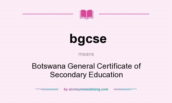 What does bgcse mean? It stands for Botswana General Certificate of Secondary Education