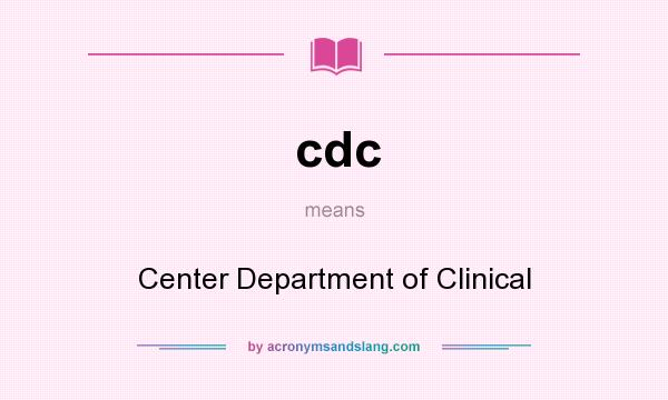 What does cdc mean? It stands for Center Department of Clinical