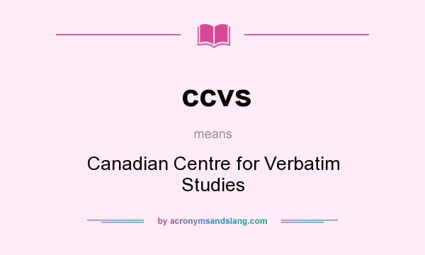 What does ccvs mean? It stands for Canadian Centre for Verbatim Studies