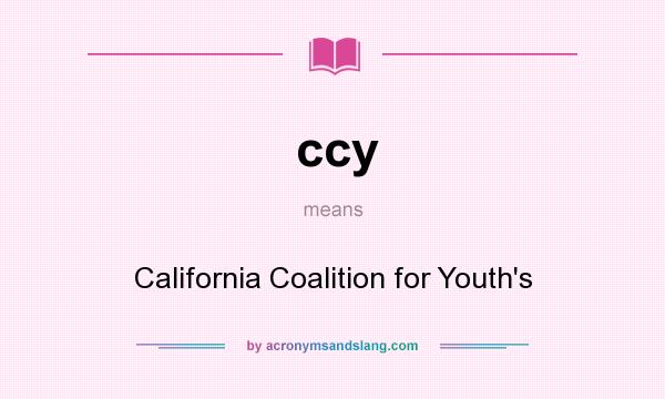 What does ccy mean? It stands for California Coalition for Youth`s
