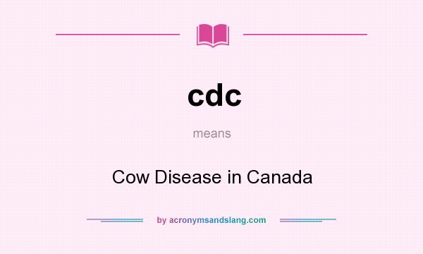 What does cdc mean? It stands for Cow Disease in Canada