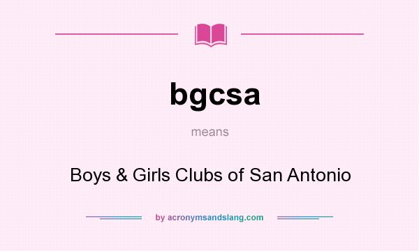 What does bgcsa mean? It stands for Boys & Girls Clubs of San Antonio