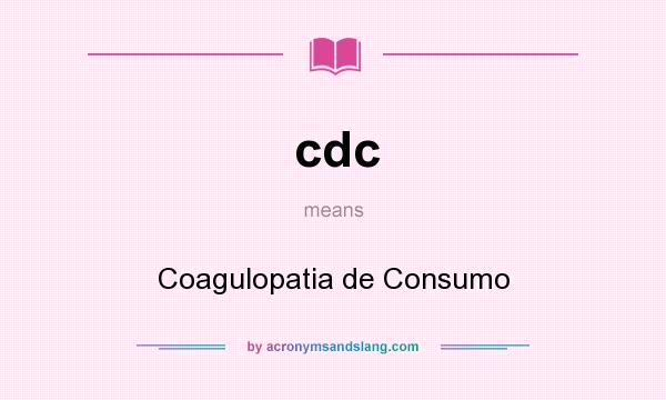 What does cdc mean? It stands for Coagulopatia de Consumo