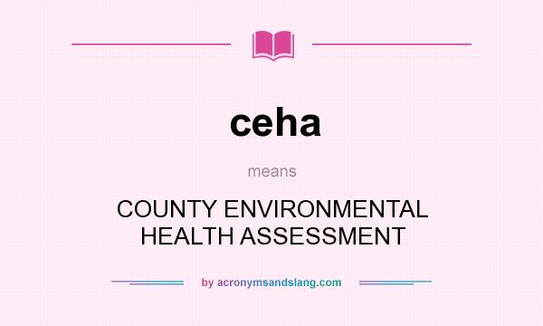 What does ceha mean? It stands for COUNTY ENVIRONMENTAL HEALTH ASSESSMENT