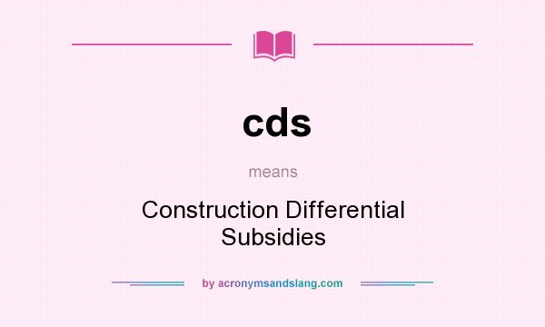 What does cds mean? It stands for Construction Differential Subsidies