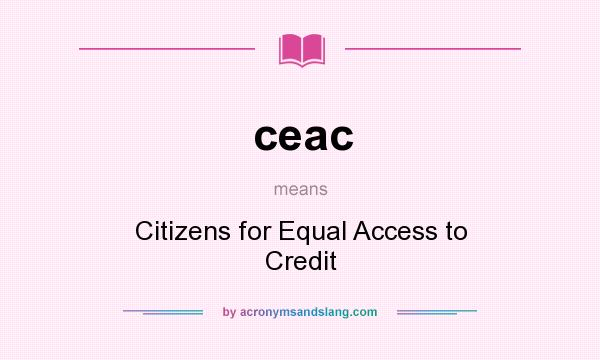 What does ceac mean? It stands for Citizens for Equal Access to Credit