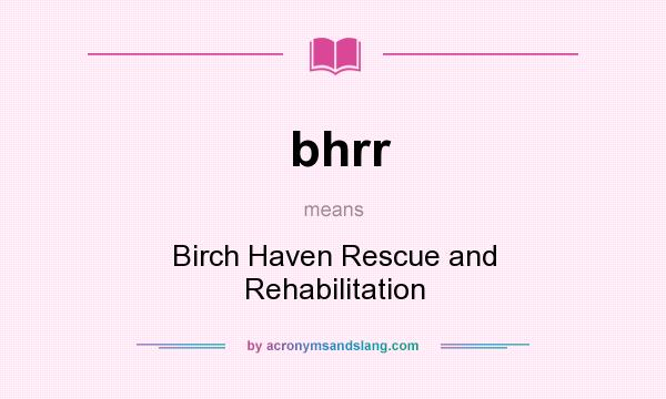 What does bhrr mean? It stands for Birch Haven Rescue and Rehabilitation