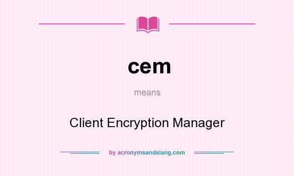 What does cem mean? It stands for Client Encryption Manager