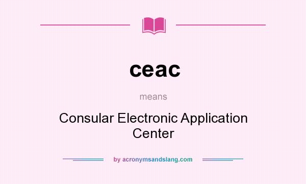 What does ceac mean? It stands for Consular Electronic Application Center