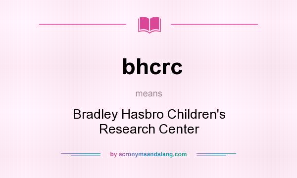 What does bhcrc mean? It stands for Bradley Hasbro Children`s Research Center