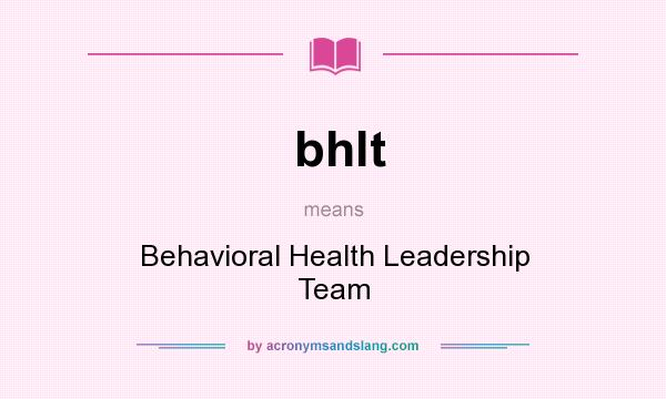 What does bhlt mean? It stands for Behavioral Health Leadership Team