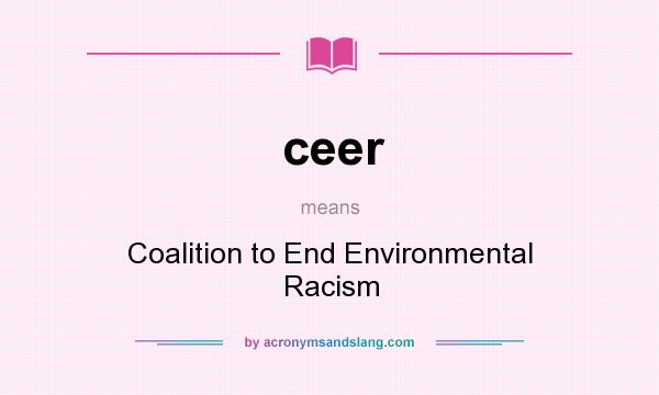 What does ceer mean? It stands for Coalition to End Environmental Racism