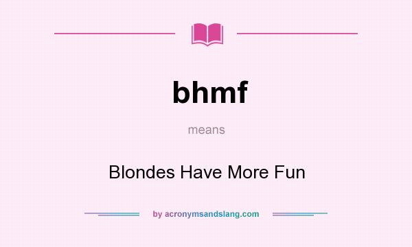 What does bhmf mean? It stands for Blondes Have More Fun