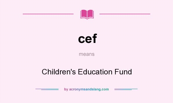What does cef mean? It stands for Children`s Education Fund