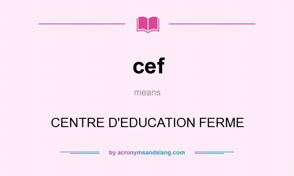 What does cef mean? It stands for CENTRE D`EDUCATION FERME