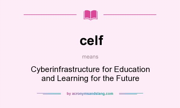 What does celf mean? It stands for Cyberinfrastructure for Education and Learning for the Future