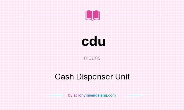 What does cdu mean? It stands for Cash Dispenser Unit