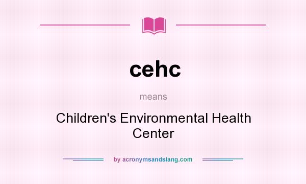 What does cehc mean? It stands for Children`s Environmental Health Center