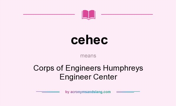 What does cehec mean? It stands for Corps of Engineers Humphreys Engineer Center