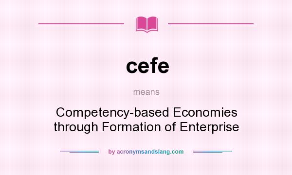 What does cefe mean? It stands for Competency-based Economies through Formation of Enterprise