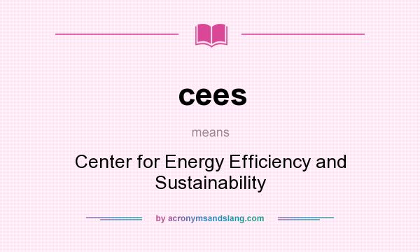 What does cees mean? It stands for Center for Energy Efficiency and Sustainability