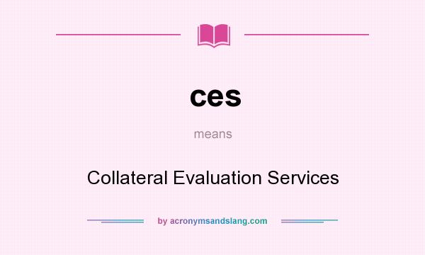 What does ces mean? It stands for Collateral Evaluation Services