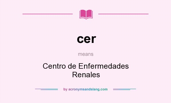 What does cer mean? It stands for Centro de Enfermedades Renales