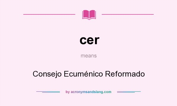 What does cer mean? It stands for Consejo Ecuménico Reformado