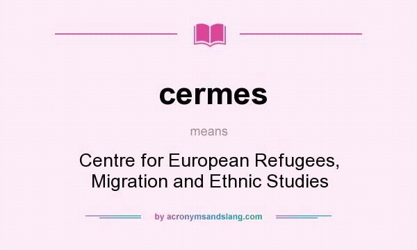 What does cermes mean? It stands for Centre for European Refugees, Migration and Ethnic Studies