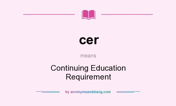 What does cer mean? It stands for Continuing Education Requirement