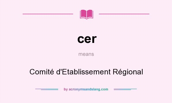 What does cer mean? It stands for Comité d`Etablissement Régional
