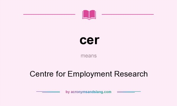 What does cer mean? It stands for Centre for Employment Research