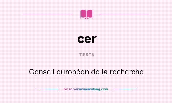 What does cer mean? It stands for Conseil européen de la recherche