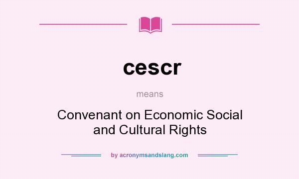 What does cescr mean? It stands for Convenant on Economic Social and Cultural Rights